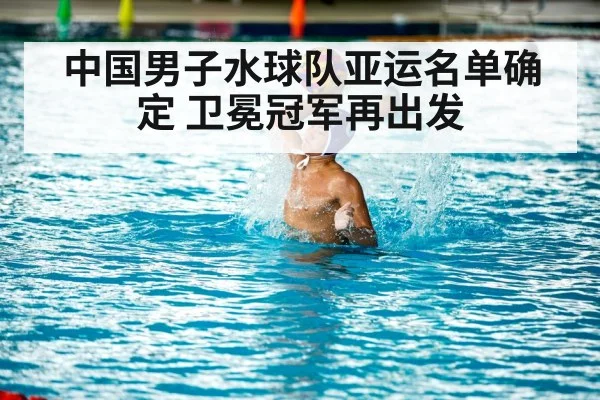 中国男子水球队亚运名单确定 卫冕冠军再出发