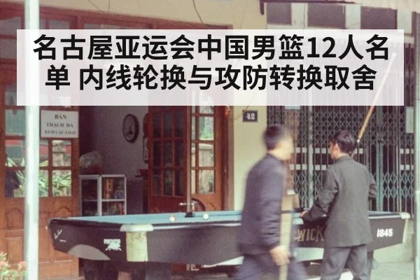 名古屋亚运会中国男篮12人名单 内线轮换与攻防转换取舍