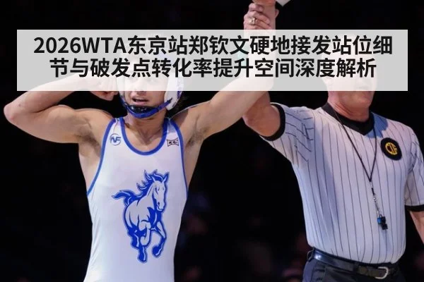 2026WTA东京站郑钦文硬地接发站位细节与破发点转化率提升空间深度解析
