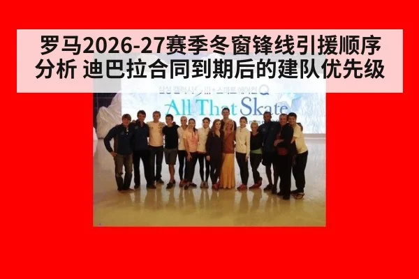 罗马2026-27赛季冬窗锋线引援顺序分析 迪巴拉合同到期后的建队优先级